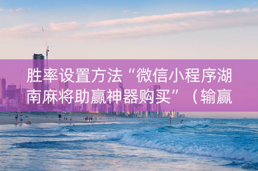 胜率设置方法“微信小程序湖南麻将助赢神器购买”（输赢有什么规律)