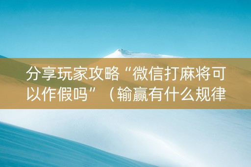 分享玩家攻略“微信打麻将可以作假吗”（输赢有什么规律)
