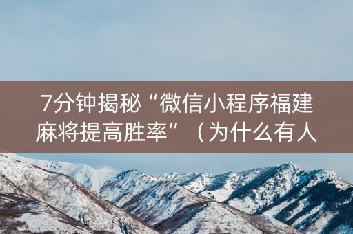 7分钟揭秘“微信小程序福建麻将提高胜率”（为什么有人一直赢)