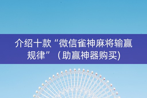介绍十款“微信雀神麻将输赢规律”（助赢神器购买)