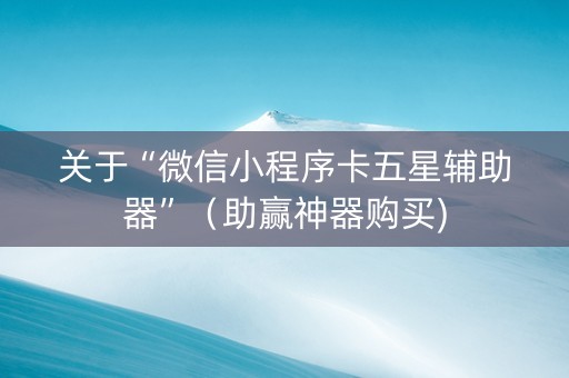 关于“微信小程序卡五星辅助器”（助赢神器购买)