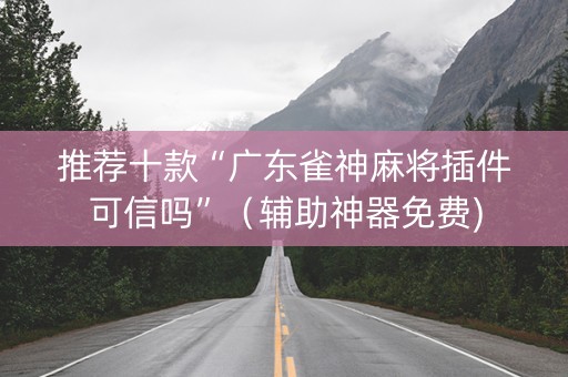 推荐十款“广东雀神麻将插件可信吗”（辅助神器免费)