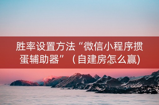 胜率设置方法“微信小程序掼蛋辅助器”（自建房怎么赢)