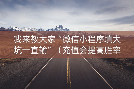 我来教大家“微信小程序填大坑一直输”（充值会提高胜率么)