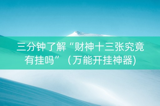 三分钟了解“财神十三张究竟有挂吗”（万能开挂神器)