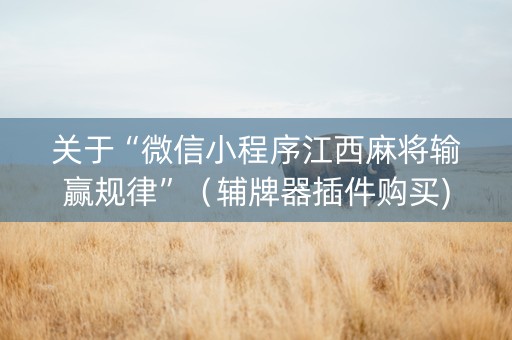 关于“微信小程序江西麻将输赢规律”（辅牌器插件购买)