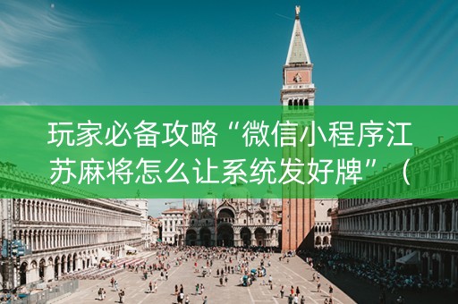 玩家必备攻略“微信小程序江苏麻将怎么让系统发好牌”（可以设置输赢吗)