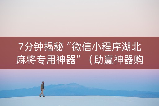 7分钟揭秘“微信小程序湖北麻将专用神器”（助赢神器购买)