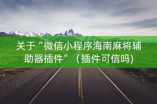 关于“微信小程序海南麻将辅助器插件”（插件可信吗)