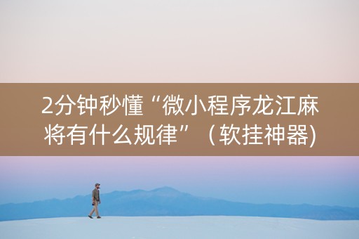 2分钟秒懂“微小程序龙江麻将有什么规律”（软挂神器)