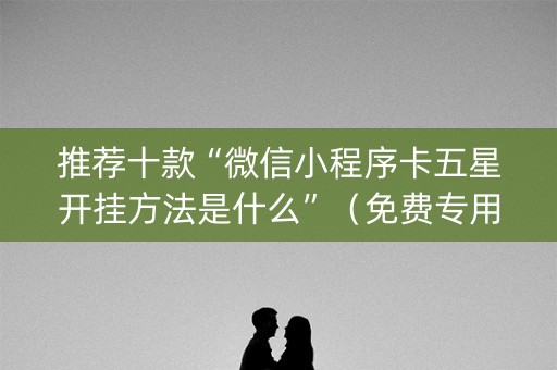 推荐十款“微信小程序卡五星开挂方法是什么”（免费专用神器)
