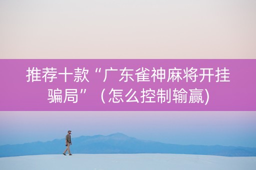 推荐十款“广东雀神麻将开挂骗局”（怎么控制输赢)