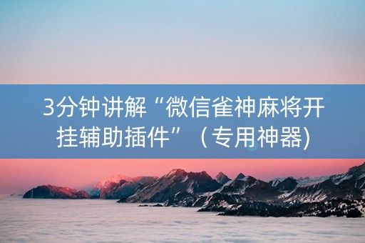 3分钟讲解“微信雀神麻将开挂辅助插件”（专用神器)
