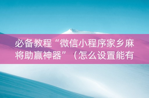 必备教程“微信小程序家乡麻将助赢神器”（怎么设置能有好牌)
