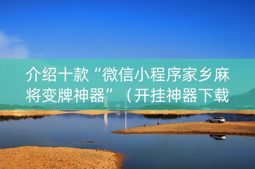 介绍十款“微信小程序家乡麻将变牌神器”（开挂神器下载)
