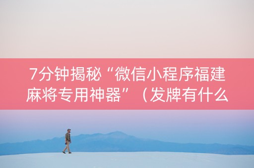 7分钟揭秘“微信小程序福建麻将专用神器”（发牌有什么规律吗)