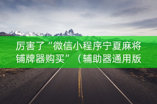 厉害了“微信小程序宁夏麻将铺牌器购买”（辅助器通用版)