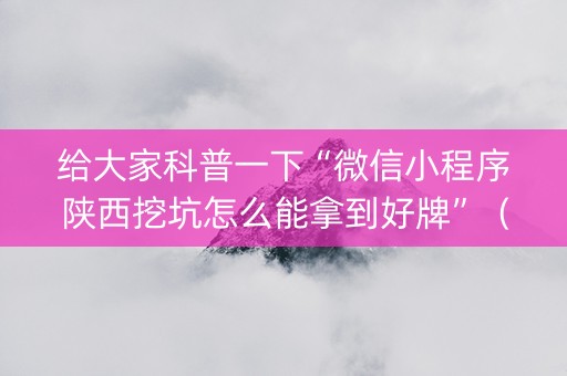 给大家科普一下“微信小程序陕西挖坑怎么能拿到好牌”（好友房怎么才能赢)