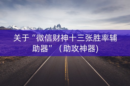 关于“微信财神十三张胜率辅助器”（助攻神器)