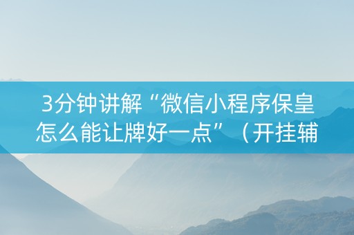 3分钟讲解“微信小程序保皇怎么能让牌好一点”（开挂辅助器脚本)