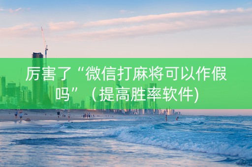 厉害了“微信打麻将可以作假吗”（提高胜率软件)