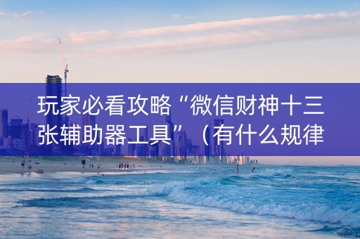 玩家必看攻略“微信财神十三张辅助器工具”（有什么规律)
