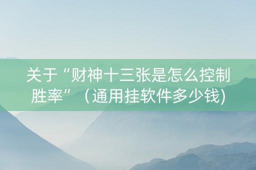 关于“财神十三张是怎么控制胜率”（通用挂软件多少钱)