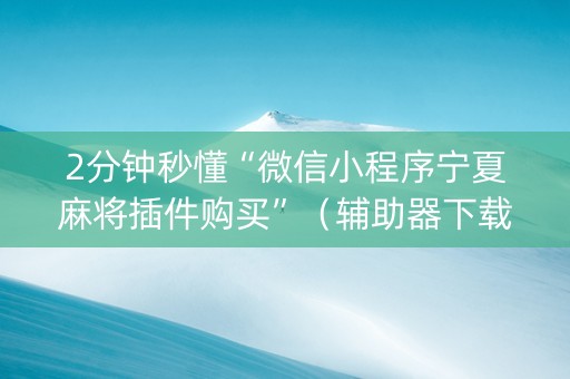 2分钟秒懂“微信小程序宁夏麻将插件购买”（辅助器下载)
