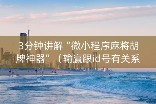 3分钟讲解“微小程序麻将胡牌神器”（输赢跟id号有关系吗)
