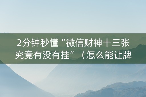 2分钟秒懂“微信财神十三张究竟有没有挂”（怎么能让牌好一点)