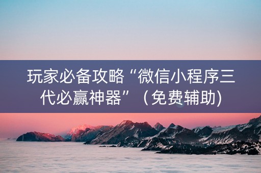玩家必备攻略“微信小程序三代必赢神器”（免费辅助)