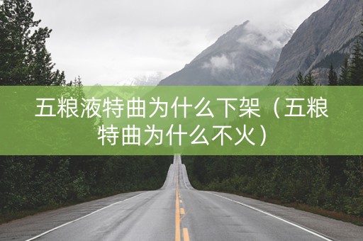 五粮液特曲为什么下架（五粮特曲为什么不火）