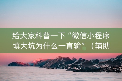 给大家科普一下“微信小程序填大坑为什么一直输”（辅助神器免费)