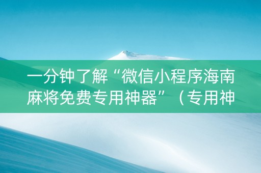 一分钟了解“微信小程序海南麻将免费专用神器”（专用神器)