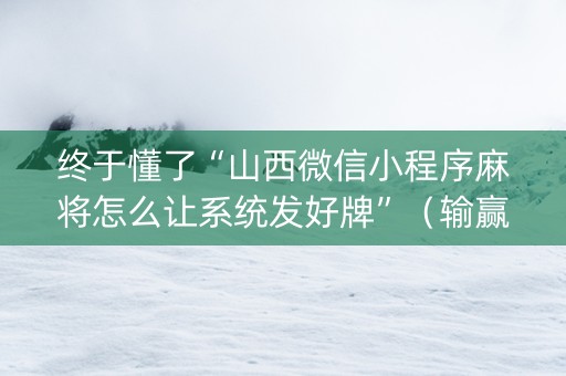 终于懂了“山西微信小程序麻将怎么让系统发好牌”（输赢跟id号有关系吗)