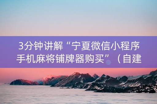 3分钟讲解“宁夏微信小程序手机麻将铺牌器购买”（自建房胜负规律)