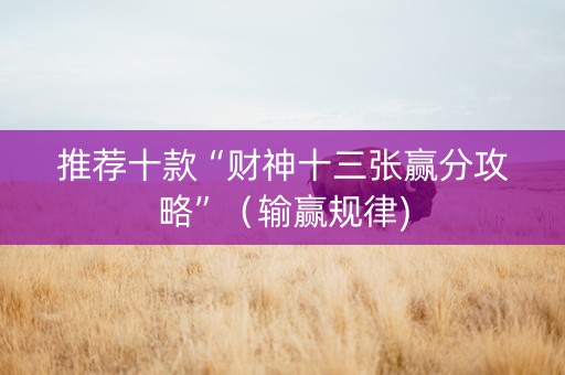 推荐十款“财神十三张赢分攻略”（输赢规律)