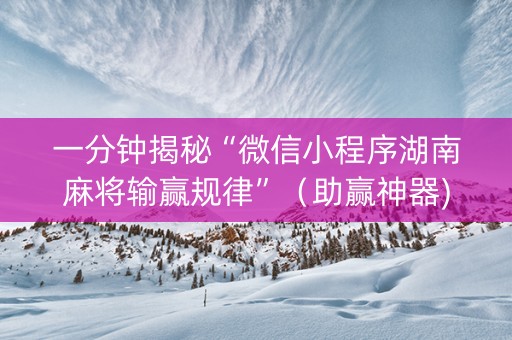 一分钟揭秘“微信小程序湖南麻将输赢规律”（助赢神器)