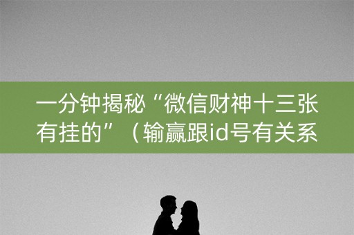 一分钟揭秘“微信财神十三张有挂的”（输赢跟id号有关系吗)
