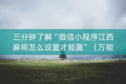 三分钟了解“微信小程序江西麻将怎么设置才能赢”（万能开挂器)
