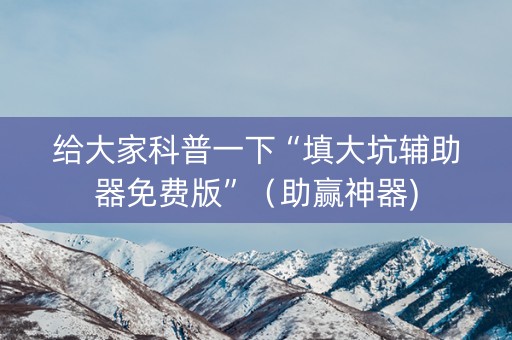 给大家科普一下“填大坑辅助器免费版”（助赢神器)