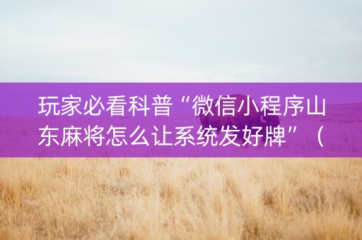 玩家必看科普“微信小程序山东麻将怎么让系统发好牌”（胜负规律拿好牌)