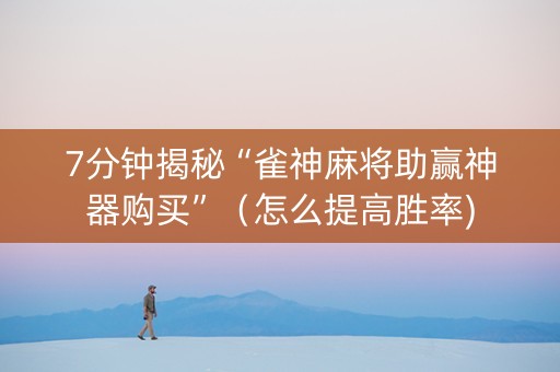 7分钟揭秘“雀神麻将助赢神器购买”（怎么提高胜率)