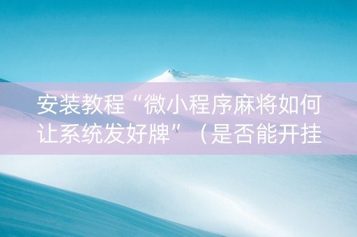 安装教程“微小程序麻将如何让系统发好牌”（是否能开挂)