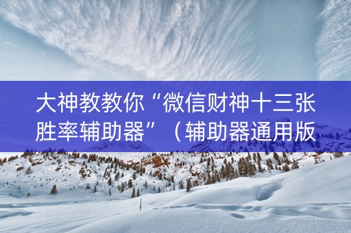 大神教教你“微信财神十三张胜率辅助器”（辅助器通用版)