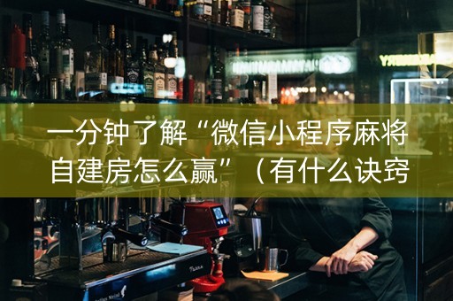 一分钟了解“微信小程序麻将自建房怎么赢”（有什么诀窍)