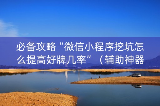 必备攻略“微信小程序挖坑怎么提高好牌几率”（辅助神器免费)