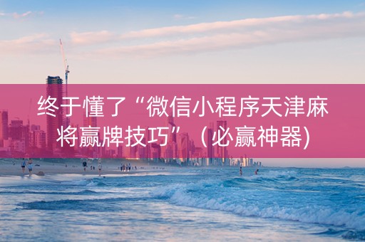 终于懂了“微信小程序天津麻将赢牌技巧”（必赢神器)