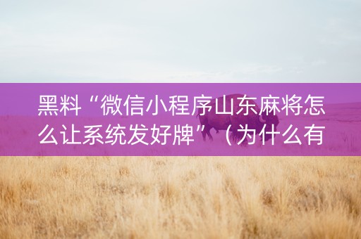 黑料“微信小程序山东麻将怎么让系统发好牌”（为什么有人一直赢)