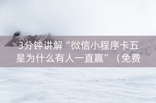 3分钟讲解“微信小程序卡五星为什么有人一直赢”（免费辅助)